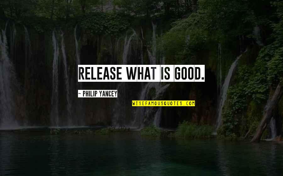 End Of Grade 7 Quotes By Philip Yancey: Release what is good.