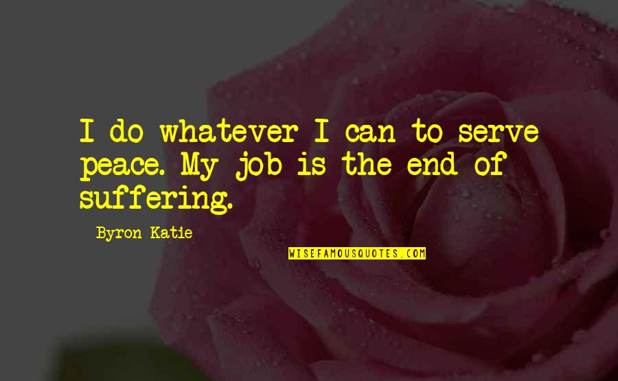 End Of Job Quotes By Byron Katie: I do whatever I can to serve peace.