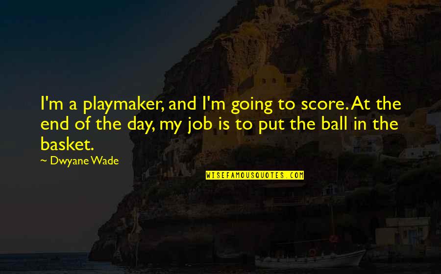 End Of Job Quotes By Dwyane Wade: I'm a playmaker, and I'm going to score.