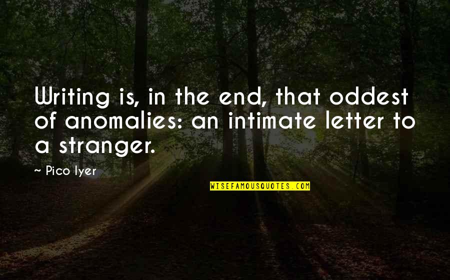 End Of Letter Quotes By Pico Iyer: Writing is, in the end, that oddest of