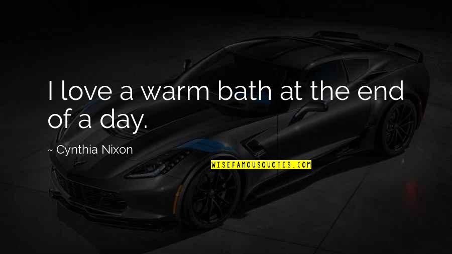 End Of Love Quotes By Cynthia Nixon: I love a warm bath at the end End Of Love Quotes By Cynthia Nixon: I love a warm bath at the end