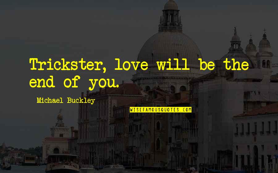 End Of Love Quotes By Michael Buckley: Trickster, love will be the end of you. End Of Love Quotes By Michael Buckley: Trickster, love will be the end of you.