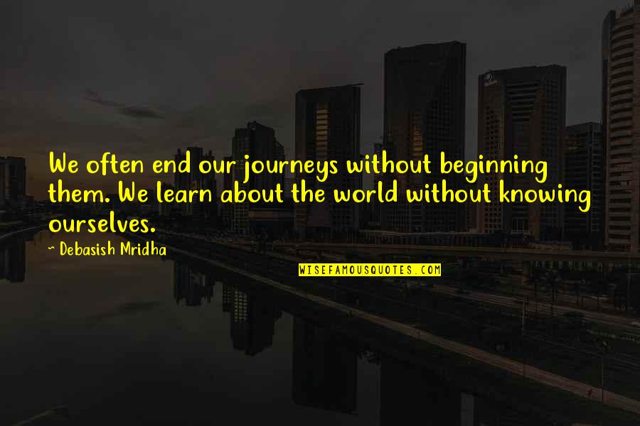 End Of My Journey Quotes By Debasish Mridha: We often end our journeys without beginning them.