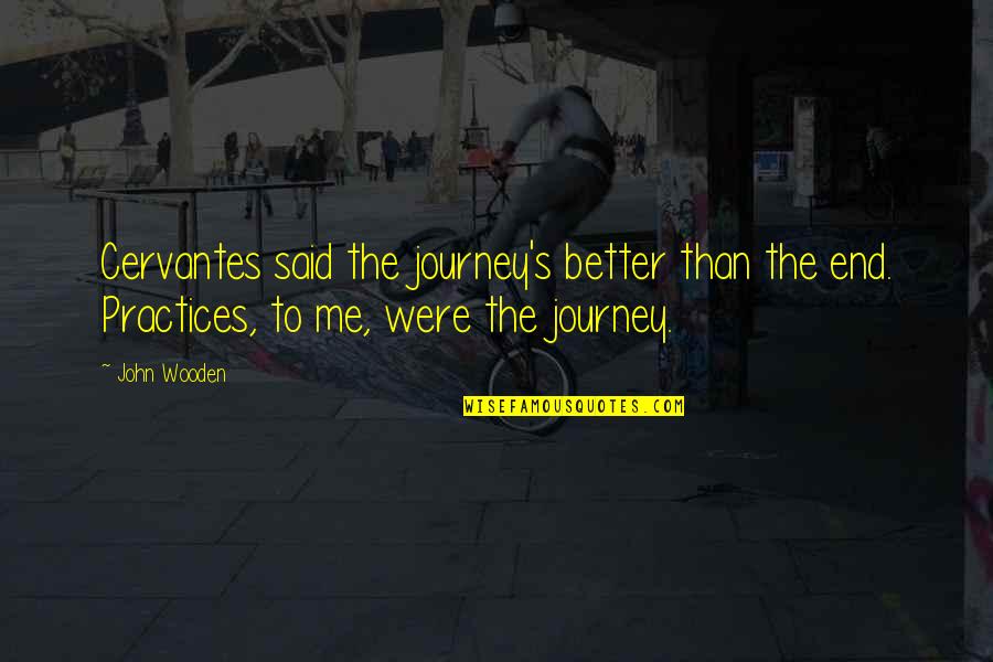 End Of My Journey Quotes By John Wooden: Cervantes said the journey's better than the end.