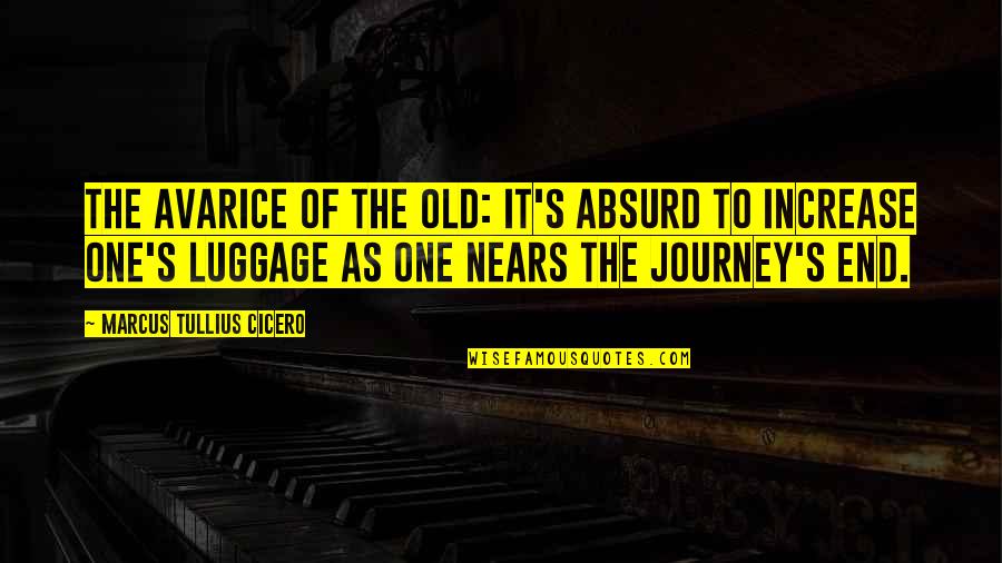 End Of My Journey Quotes By Marcus Tullius Cicero: The avarice of the old: it's absurd to