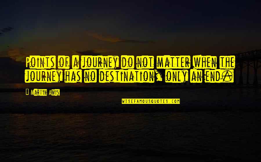 End Of My Journey Quotes By Martin Amis: Points of a journey do not matter when