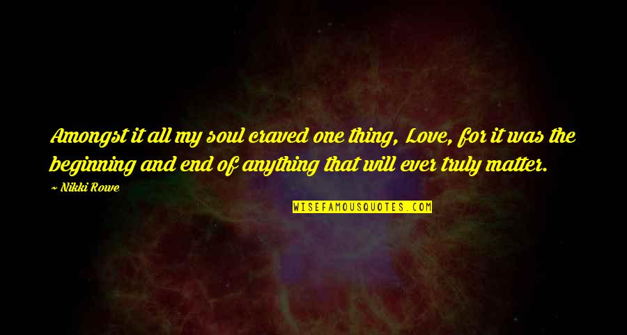 End Of My Life Quotes By Nikki Rowe: Amongst it all my soul craved one thing,