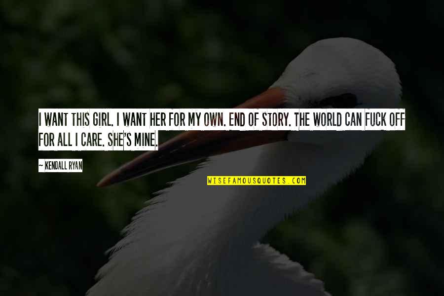 End Of My Love Story Quotes By Kendall Ryan: I want this girl. I want her for