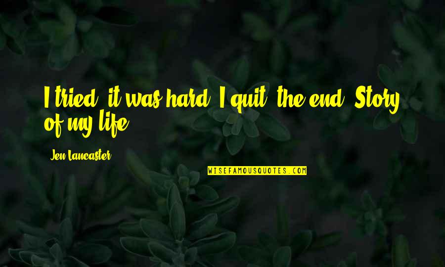 End Of My Story Quotes By Jen Lancaster: I tried, it was hard, I quit, the