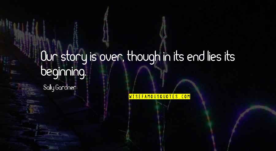End Of My Story Quotes By Sally Gardner: Our story is over, though in its end