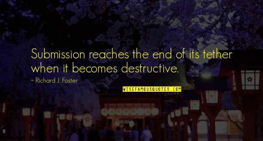 End Of My Tether Quotes By Richard J. Foster: Submission reaches the end of its tether when