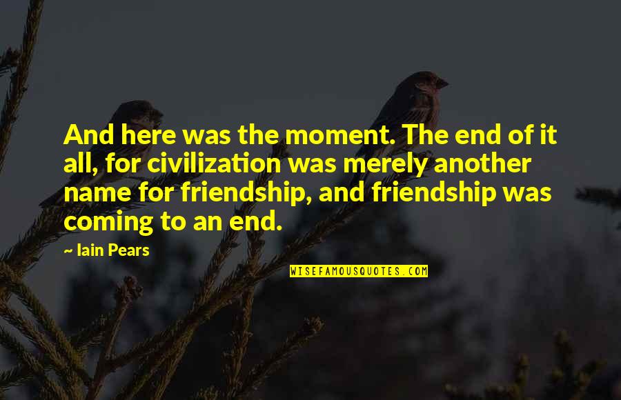 End Of Our Friendship Quotes By Iain Pears: And here was the moment. The end of