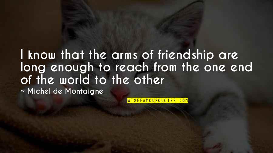 End Of Our Friendship Quotes By Michel De Montaigne: I know that the arms of friendship are
