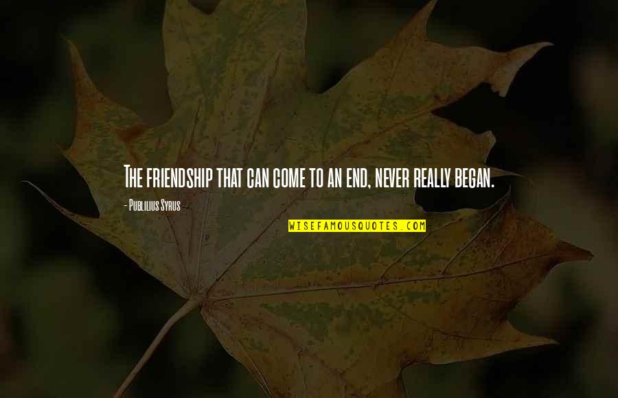 End Of Our Friendship Quotes By Publilius Syrus: The friendship that can come to an end,