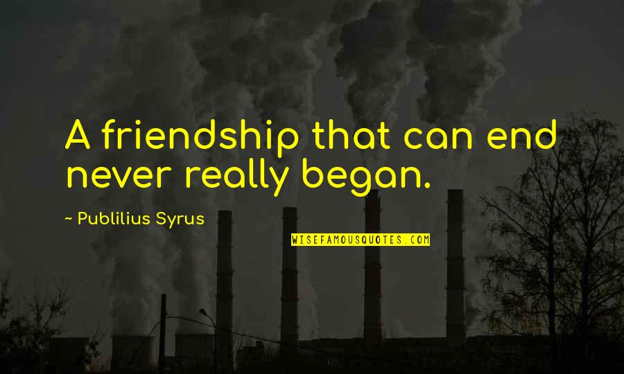 End Of Our Friendship Quotes By Publilius Syrus: A friendship that can end never really began.
