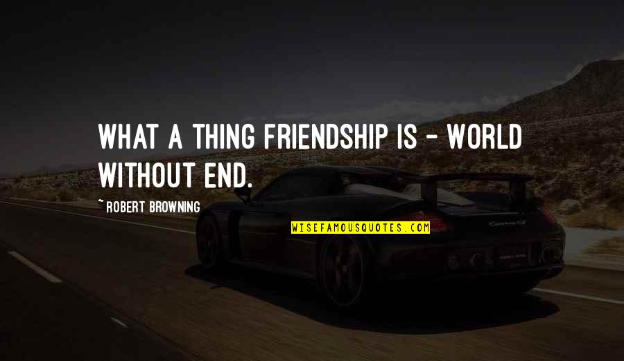End Of Our Friendship Quotes By Robert Browning: What a thing friendship is - World without
