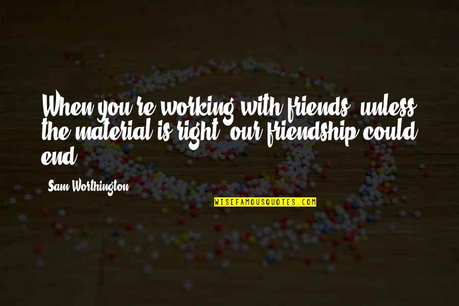 End Of Our Friendship Quotes By Sam Worthington: When you're working with friends, unless the material