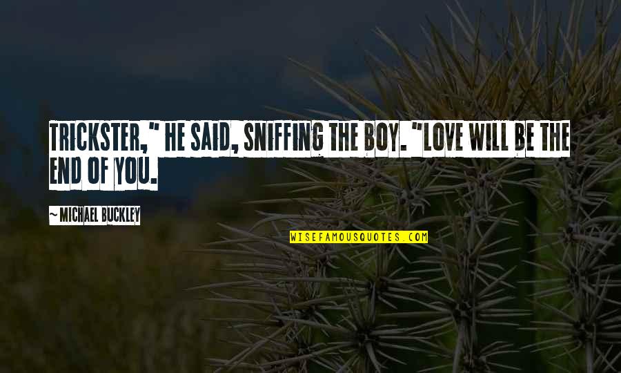 End Of Our Love Quotes By Michael Buckley: Trickster," he said, sniffing the boy. "Love will End Of Our Love Quotes By Michael Buckley: Trickster," he said, sniffing the boy. "Love will