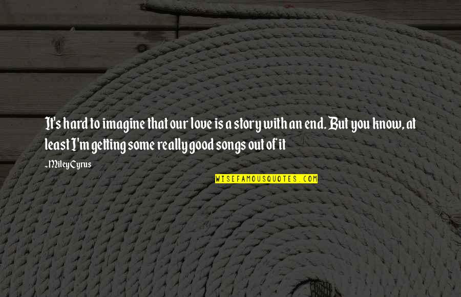 End Of Our Love Quotes By Miley Cyrus: It's hard to imagine that our love is End Of Our Love Quotes By Miley Cyrus: It's hard to imagine that our love is