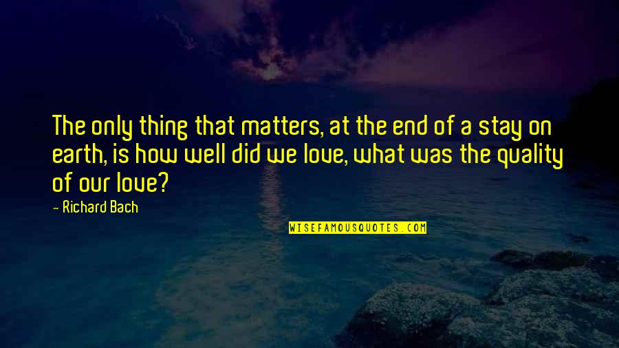 End Of Our Love Quotes By Richard Bach: The only thing that matters, at the end