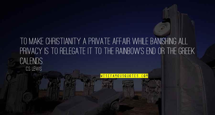 End Of Rainbow Quotes By C.S. Lewis: To make Christianity a private affair while banishing