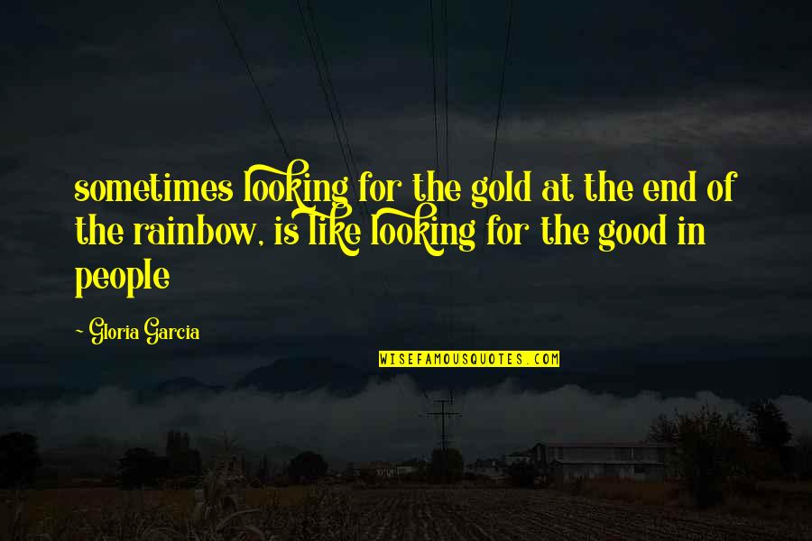End Of Rainbow Quotes By Gloria Garcia: sometimes looking for the gold at the end