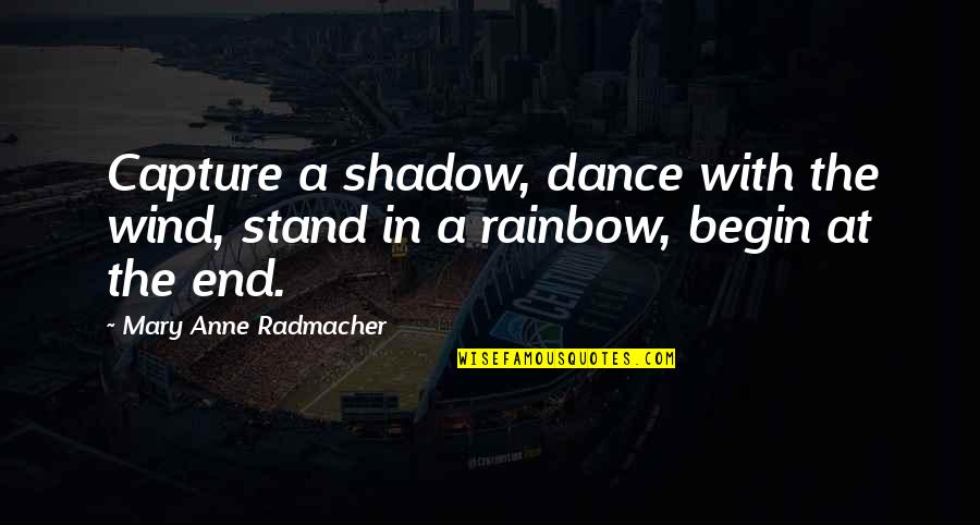 End Of Rainbow Quotes By Mary Anne Radmacher: Capture a shadow, dance with the wind, stand