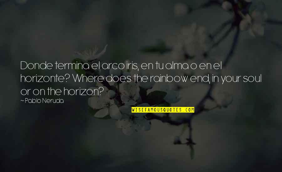 End Of Rainbow Quotes By Pablo Neruda: Donde termina el arco iris, en tu alma