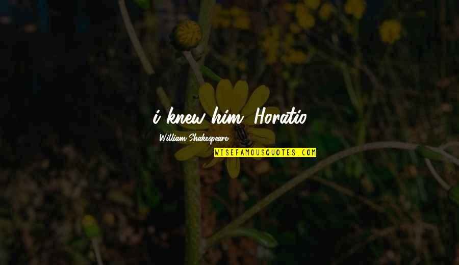 End Of Relationship Love Quotes By William Shakespeare: i knew him, Horatio