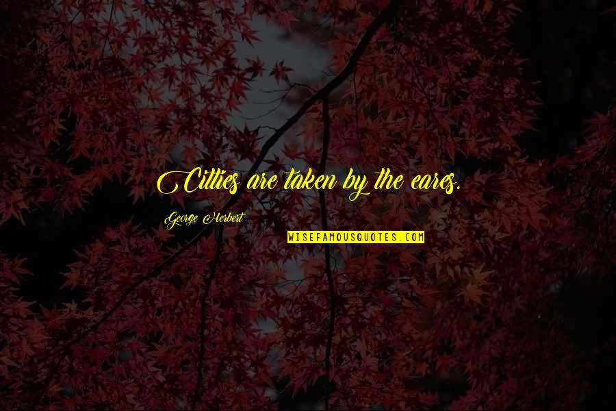 End Of Revolutionary War Quotes By George Herbert: Citties are taken by the eares. End Of Revolutionary War Quotes By George Herbert: Citties are taken by the eares.