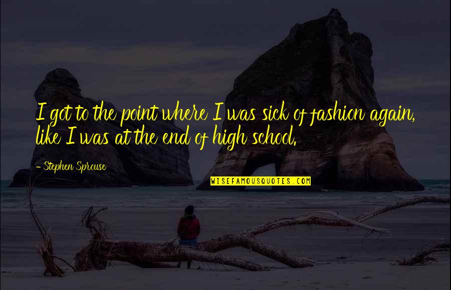 End Of School Quotes By Stephen Sprouse: I got to the point where I was