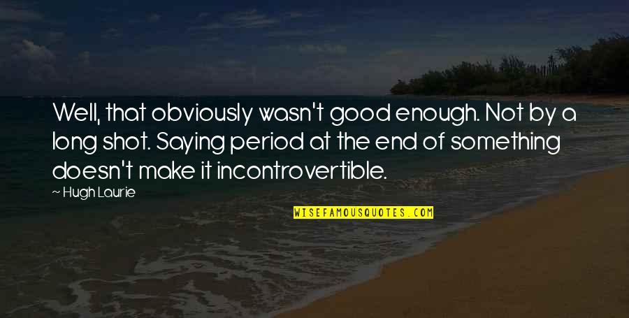 End Of Something Good Quotes By Hugh Laurie: Well, that obviously wasn't good enough. Not by