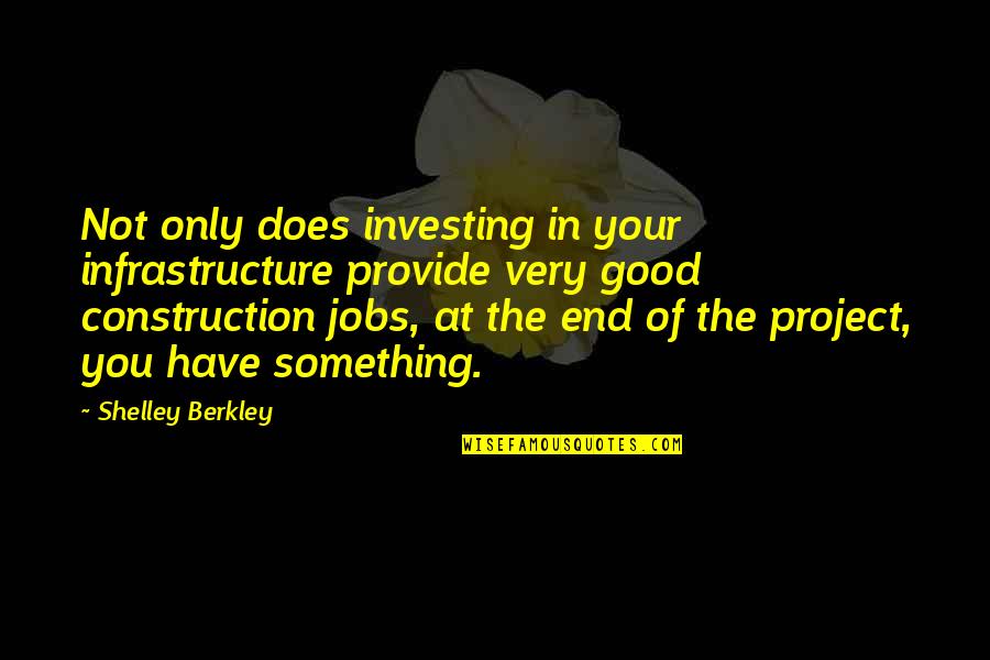 End Of Something Good Quotes By Shelley Berkley: Not only does investing in your infrastructure provide