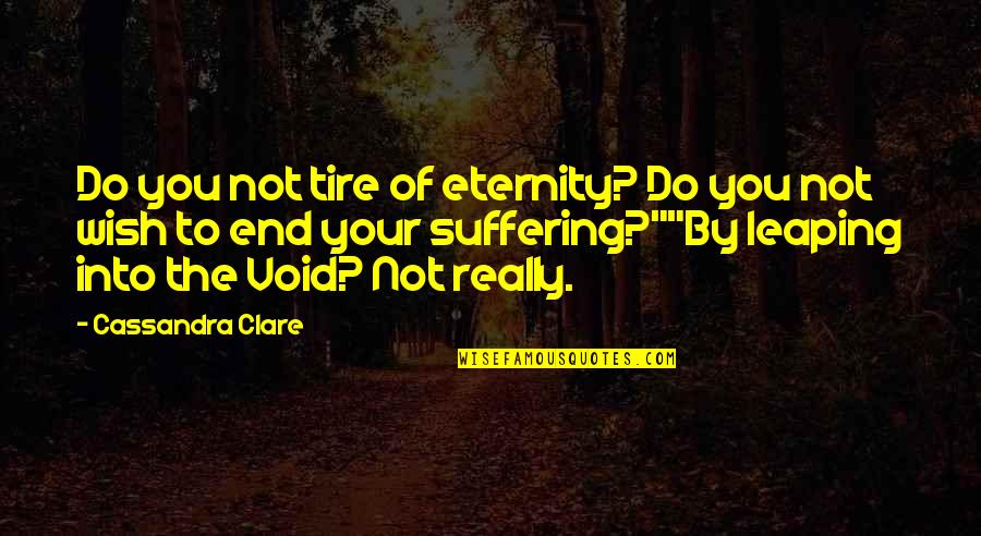 End Of Suffering Quotes By Cassandra Clare: Do you not tire of eternity? Do you