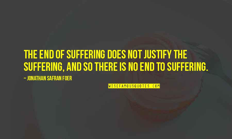 End Of Suffering Quotes By Jonathan Safran Foer: The end of suffering does not justify the