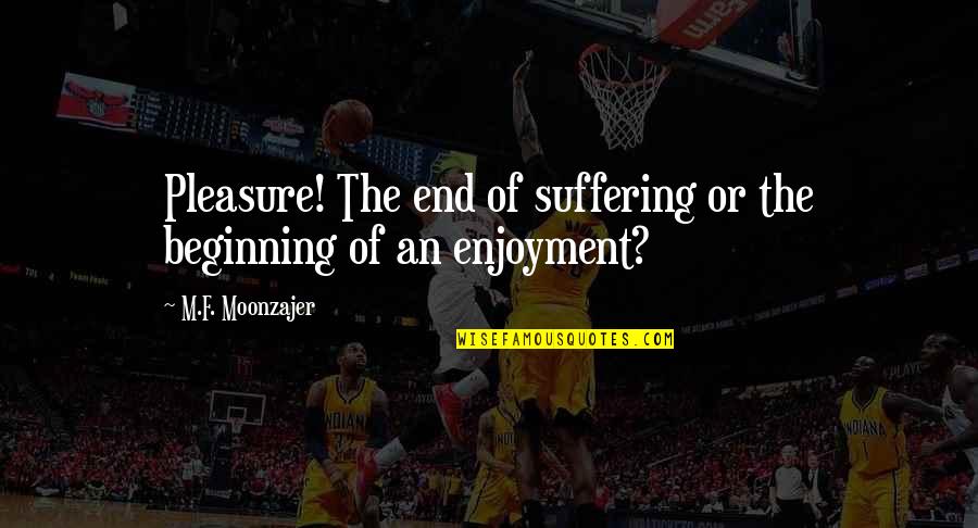 End Of Suffering Quotes By M.F. Moonzajer: Pleasure! The end of suffering or the beginning