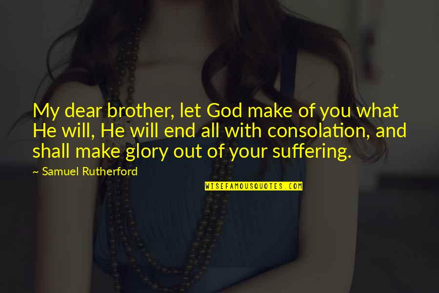 End Of Suffering Quotes By Samuel Rutherford: My dear brother, let God make of you