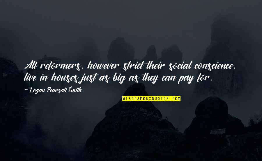 End Of Summer Love Quotes By Logan Pearsall Smith: All reformers, however strict their social conscience, live End Of Summer Love Quotes By Logan Pearsall Smith: All reformers, however strict their social conscience, live