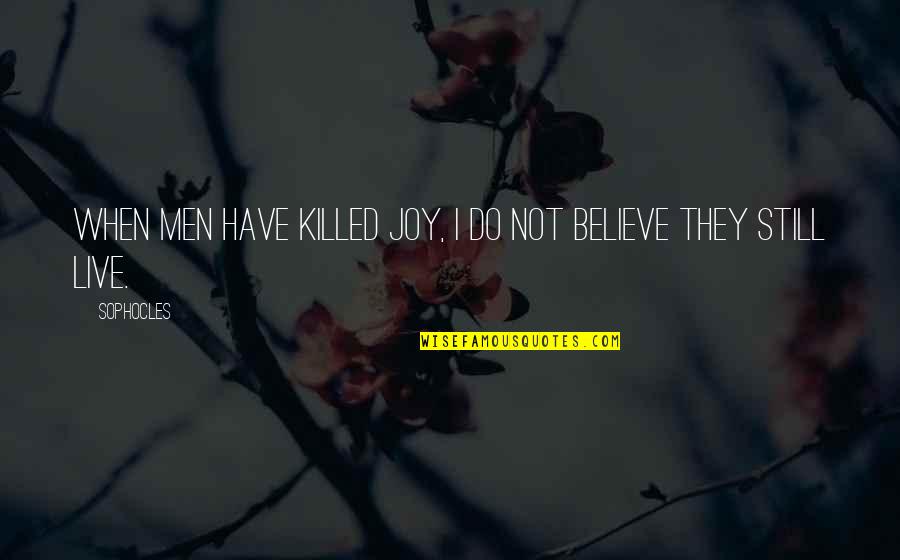 End Of Tenure Quotes By Sophocles: When men have killed joy, I do not