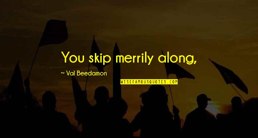 End Of Term Quotes By Val Beedamon: You skip merrily along,