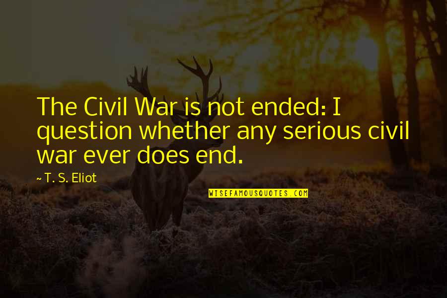 End Of The Civil War Quotes By T. S. Eliot: The Civil War is not ended: I question