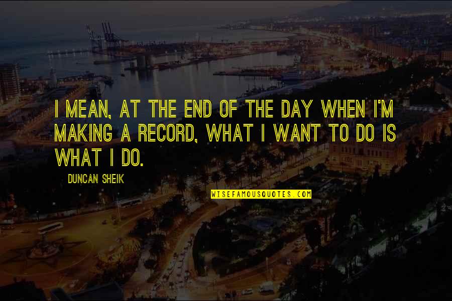 End Of The Day Quotes By Duncan Sheik: I mean, at the end of the day