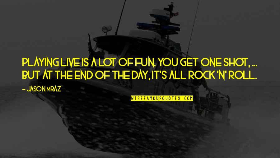 End Of The Day Quotes By Jason Mraz: Playing live is a lot of fun. You