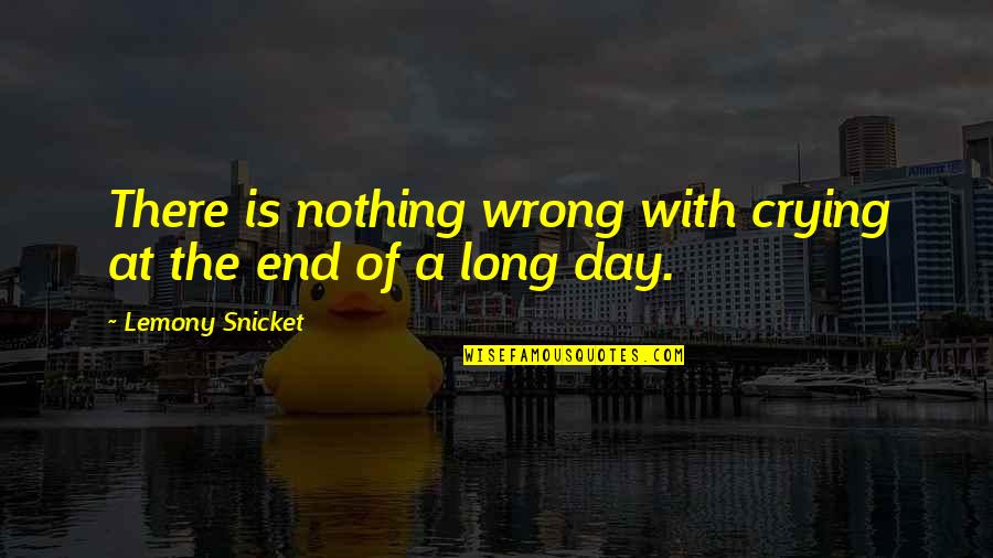 End Of The Day Quotes By Lemony Snicket: There is nothing wrong with crying at the
