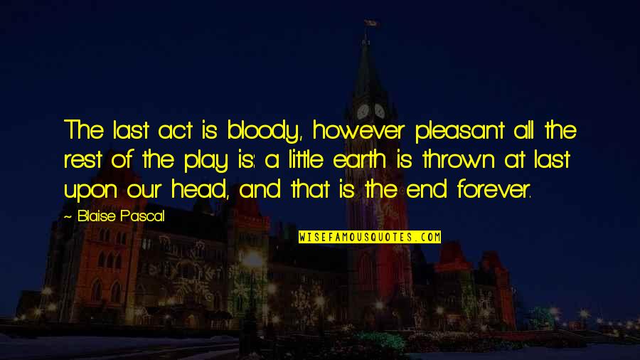 End Of The Earth Quotes By Blaise Pascal: The last act is bloody, however pleasant all