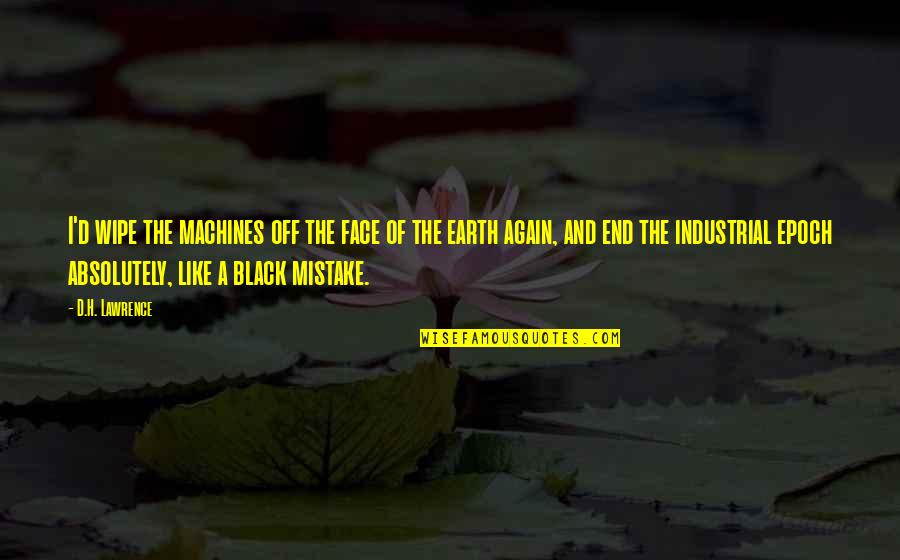 End Of The Earth Quotes By D.H. Lawrence: I'd wipe the machines off the face of