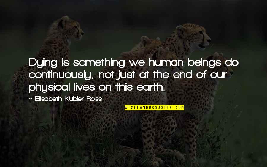 End Of The Earth Quotes By Elisabeth Kubler-Ross: Dying is something we human beings do continuously,