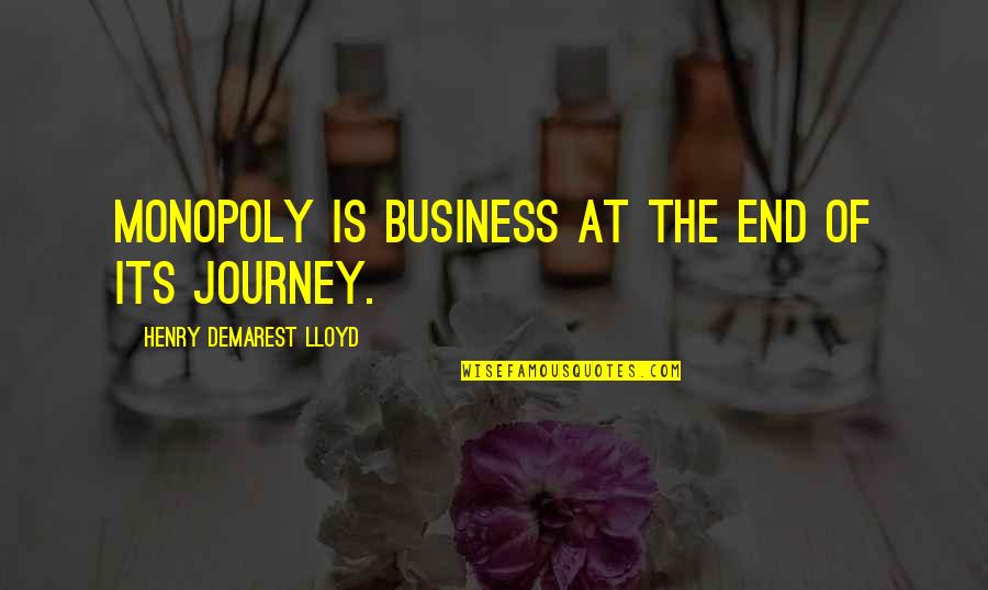 End Of The Journey Quotes By Henry Demarest Lloyd: Monopoly is business at the end of its