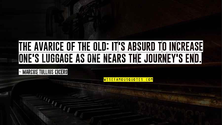 End Of The Journey Quotes By Marcus Tullius Cicero: The avarice of the old: it's absurd to