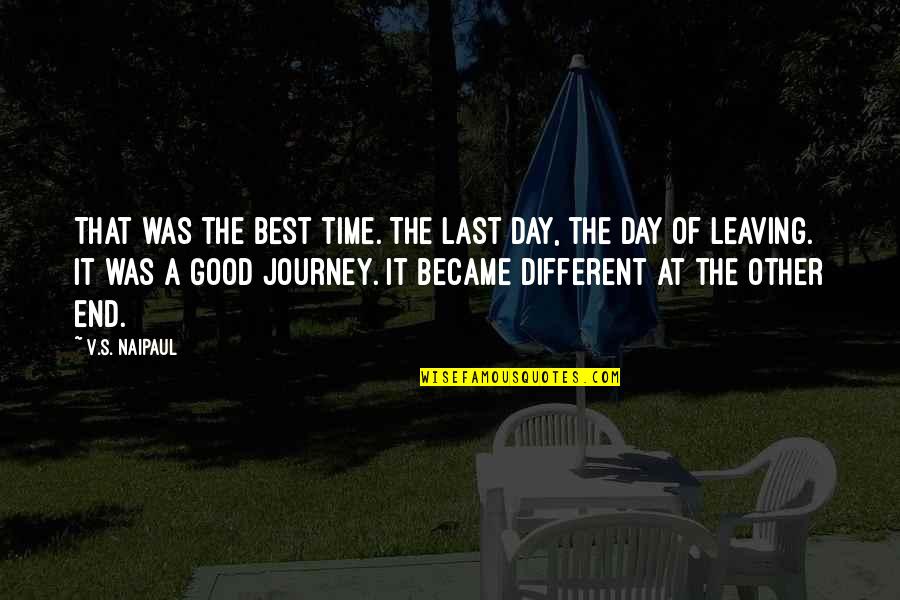 End Of The Journey Quotes By V.S. Naipaul: That was the best time. The last day,